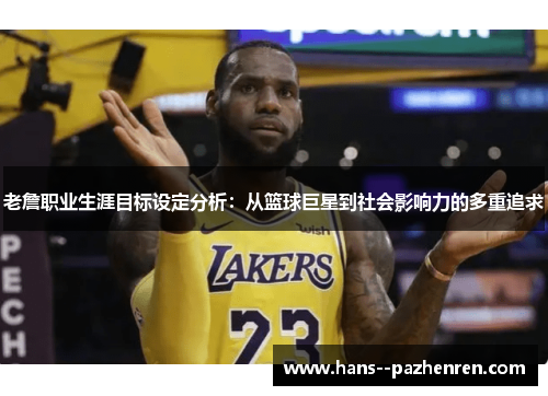 老詹职业生涯目标设定分析：从篮球巨星到社会影响力的多重追求