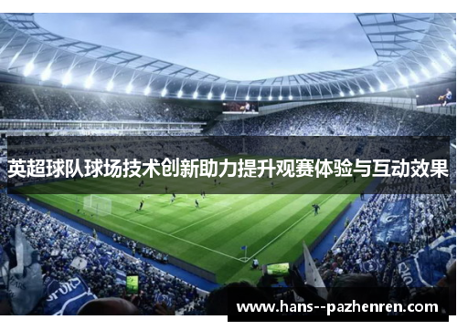 英超球队球场技术创新助力提升观赛体验与互动效果 英超球队球场技术创新助力提升观赛体验与互动效果