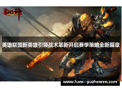 英雄联盟新英雄引领战术革新开启赛季策略全新篇章 英雄联盟新英雄引领战术革新开启赛季策略全新篇章