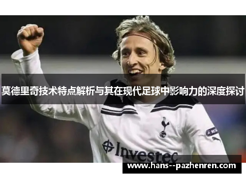 莫德里奇技术特点解析与其在现代足球中影响力的深度探讨 莫德里奇技术特点解析与其在现代足球中影响力的深度探讨