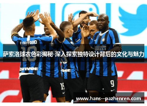 萨索洛球衣色彩揭秘 深入探索独特设计背后的文化与魅力 萨索洛球衣色彩揭秘 深入探索独特设计背后的文化与魅力
