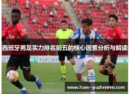 西班牙男足实力排名前五的核心因素分析与解读