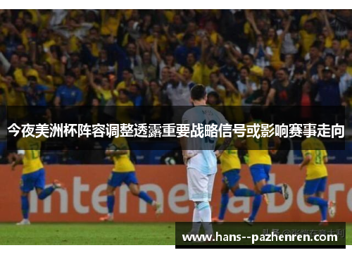 今夜美洲杯阵容调整透露重要战略信号或影响赛事走向