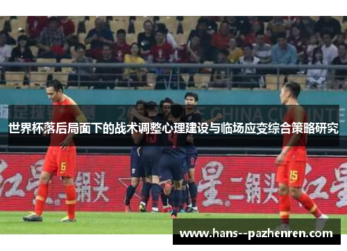 世界杯落后局面下的战术调整心理建设与临场应变综合策略研究 世界杯落后局面下的战术调整心理建设与临场应变综合策略研究