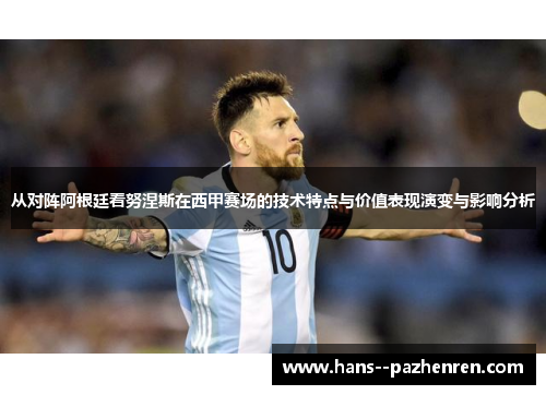 从对阵阿根廷看努涅斯在西甲赛场的技术特点与价值表现演变与影响分析