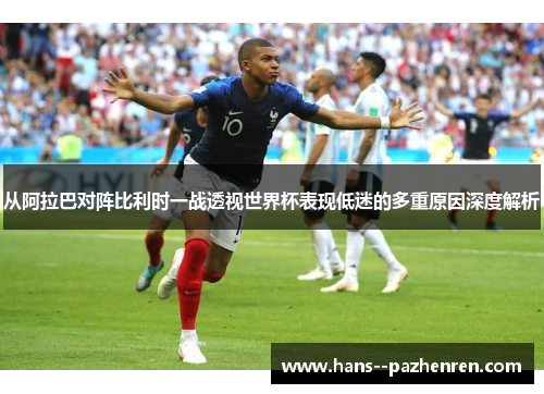 从阿拉巴对阵比利时一战透视世界杯表现低迷的多重原因深度解析 从阿拉巴对阵比利时一战透视世界杯表现低迷的多重原因深度解析