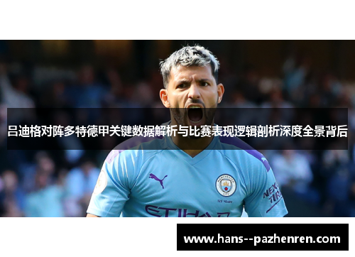 吕迪格对阵多特德甲关键数据解析与比赛表现逻辑剖析深度全景背后