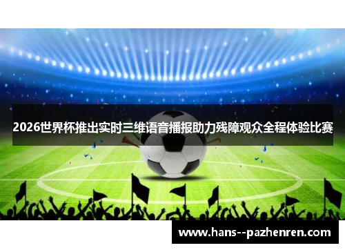 2026世界杯推出实时三维语音播报助力残障观众全程体验比赛