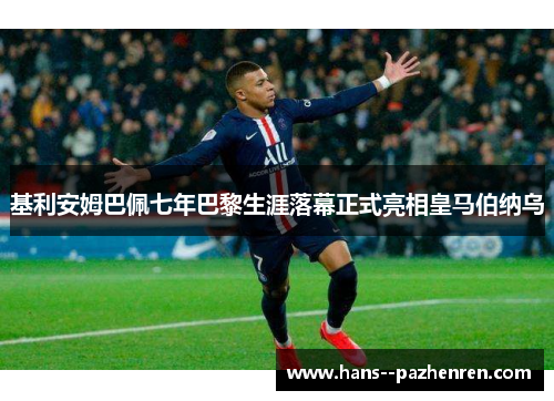 基利安姆巴佩七年巴黎生涯落幕正式亮相皇马伯纳乌 基利安姆巴佩七年巴黎生涯落幕正式亮相皇马伯纳乌