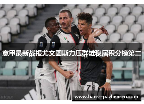 意甲最新战报尤文图斯力压群雄稳居积分榜第二 意甲最新战报尤文图斯力压群雄稳居积分榜第二