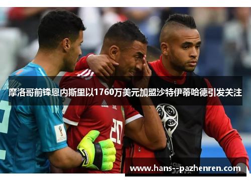 摩洛哥前锋恩内斯里以1760万美元加盟沙特伊蒂哈德引发关注 摩洛哥前锋恩内斯里以1760万美元加盟沙特伊蒂哈德引发关注