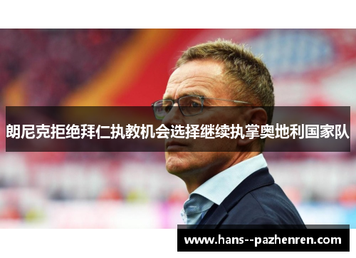 朗尼克拒绝拜仁执教机会选择继续执掌奥地利国家队 朗尼克拒绝拜仁执教机会选择继续执掌奥地利国家队