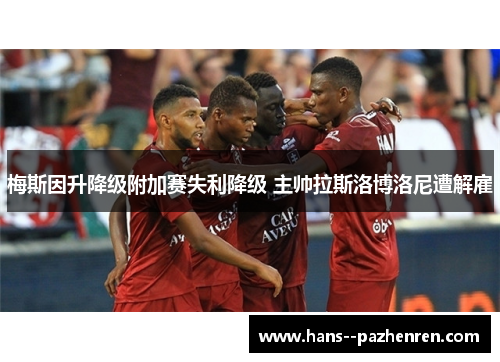 梅斯因升降级附加赛失利降级 主帅拉斯洛博洛尼遭解雇