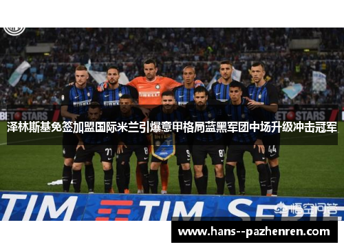 泽林斯基免签加盟国际米兰引爆意甲格局蓝黑军团中场升级冲击冠军