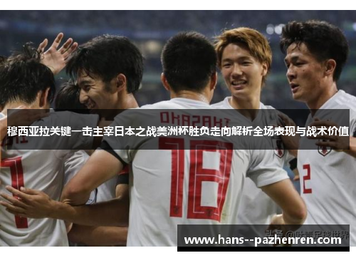 穆西亚拉关键一击主宰日本之战美洲杯胜负走向解析全场表现与战术价值 穆西亚拉关键一击主宰日本之战美洲杯胜负走向解析全场表现与战术价值