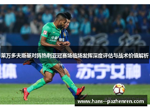 莱万多夫斯基对阵热刺亚冠赛场临场发挥深度评估与战术价值解析 莱万多夫斯基对阵热刺亚冠赛场临场发挥深度评估与战术价值解析