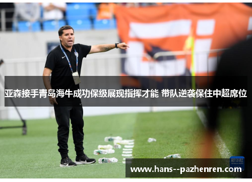 亚森接手青岛海牛成功保级展现指挥才能 带队逆袭保住中超席位 亚森接手青岛海牛成功保级展现指挥才能 带队逆袭保住中超席位