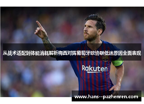 从战术适配到体能消耗解析梅西对阵葡萄牙欧协联低迷原因全面表现