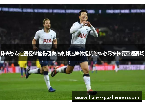 孙兴慜友谊赛轻微挫伤引发热刺球迷集体担忧盼核心尽快恢复重返赛场