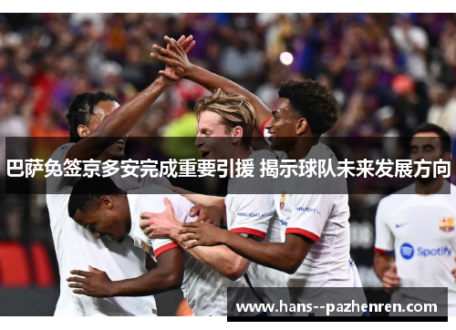 巴萨免签京多安完成重要引援 揭示球队未来发展方向