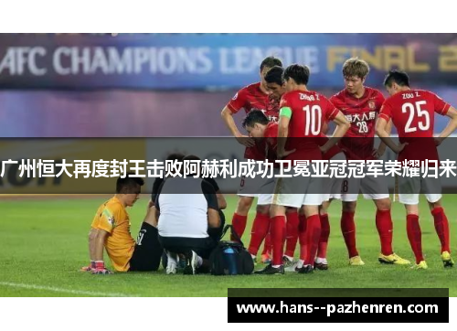 广州恒大再度封王击败阿赫利成功卫冕亚冠冠军荣耀归来
