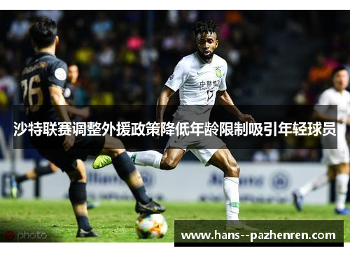 沙特联赛调整外援政策降低年龄限制吸引年轻球员