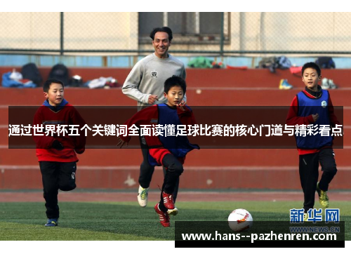 通过世界杯五个关键词全面读懂足球比赛的核心门道与精彩看点
