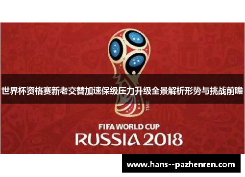 世界杯资格赛新老交替加速保级压力升级全景解析形势与挑战前瞻