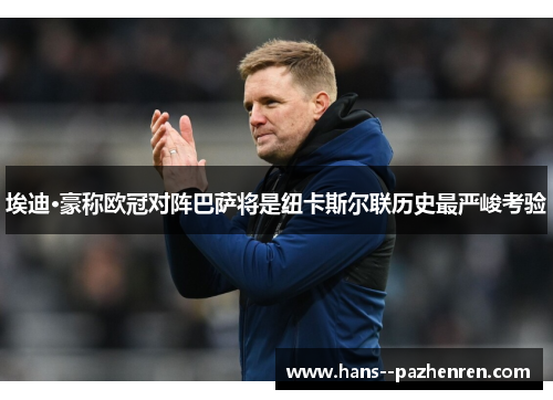 埃迪·豪称欧冠对阵巴萨将是纽卡斯尔联历史最严峻考验 埃迪·豪称欧冠对阵巴萨将是纽卡斯尔联历史最严峻考验