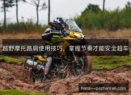 越野摩托路肩使用技巧,掌握节奏才能安全超车 越野摩托路肩使用技巧,掌握节奏才能安全超车