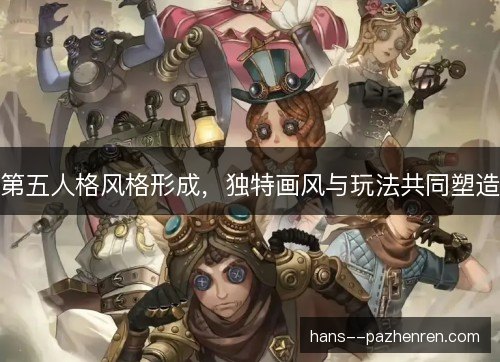 第五人格风格形成，独特画风与玩法共同塑造