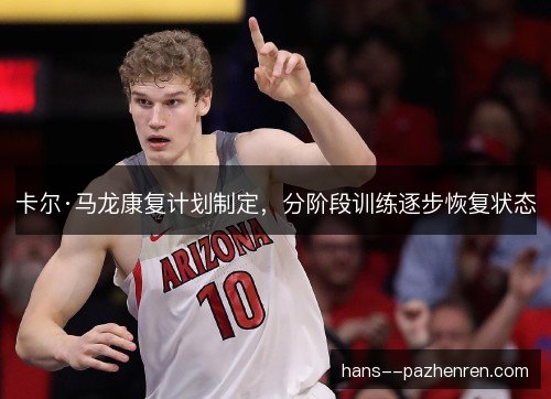 卡尔·马龙康复计划制定，分阶段训练逐步恢复状态