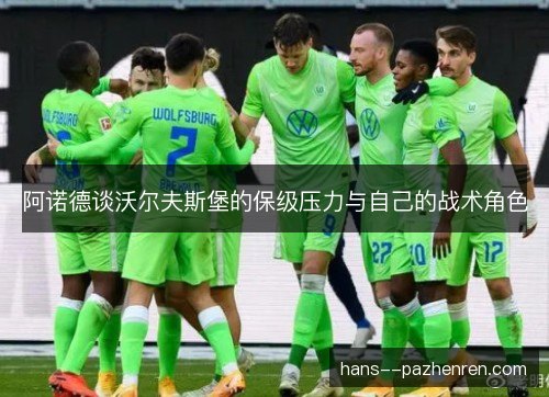 阿诺德谈沃尔夫斯堡的保级压力与自己的战术角色 阿诺德谈沃尔夫斯堡的保级压力与自己的战术角色