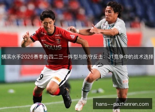 横滨水手2026赛季的四二三一阵型与防守反击:J1竞争中的战术选择 横滨水手2026赛季的四二三一阵型与防守反击:J1竞争中的战术选择